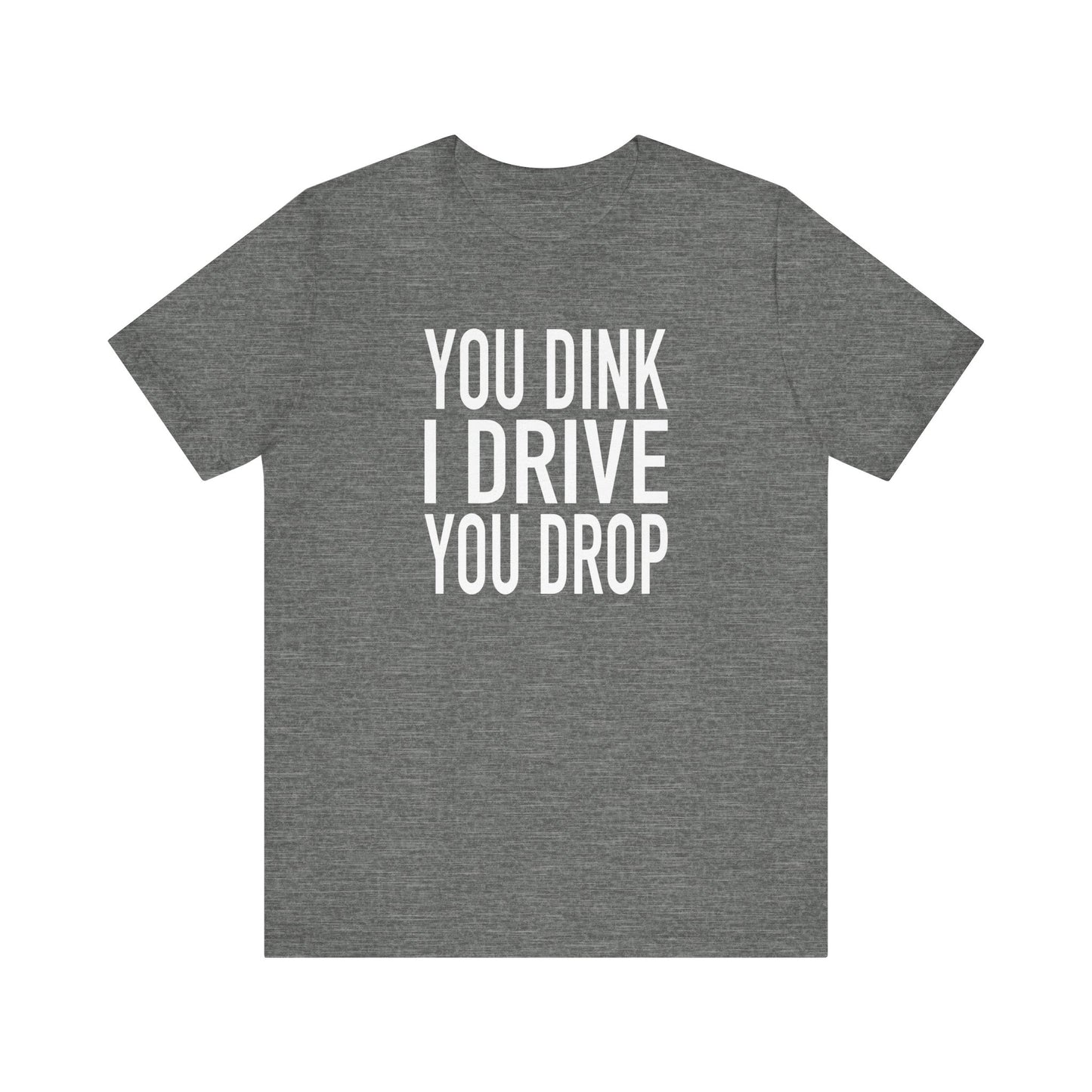 You Dink, I Drive T-Shirt, Bella+Canvas 3001
